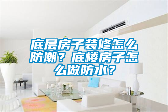底层房子装修怎么防潮？底楼房子怎么做防水？