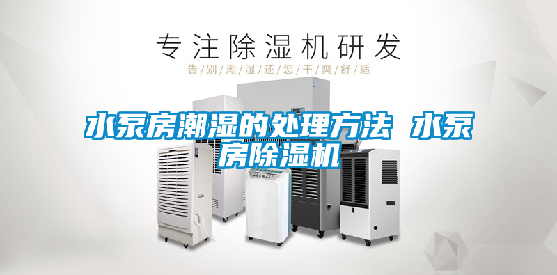 水泵房潮湿的处理方法 水泵房除湿机