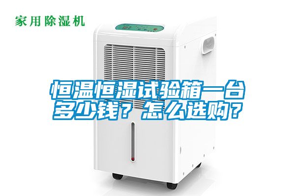 恒温恒湿试验箱一台多少钱？怎么选购？