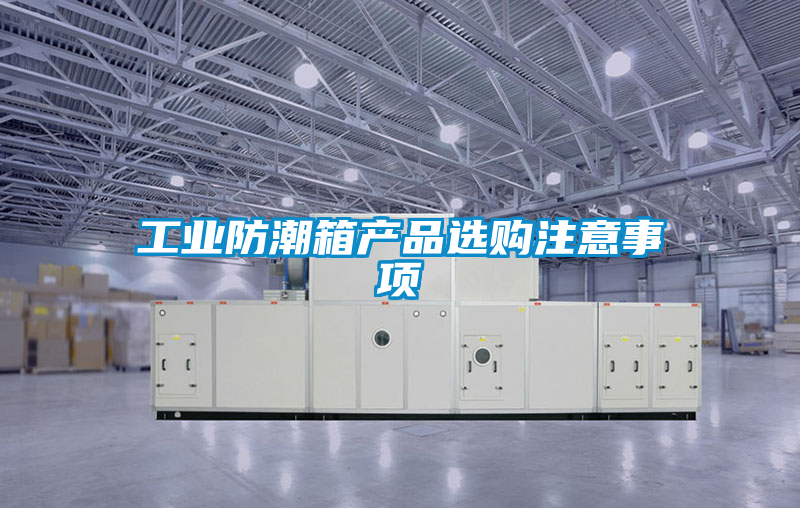 工业防潮箱产品选购注意事项