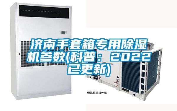 济南手套箱专用除湿机参数(科普：2022已更新)