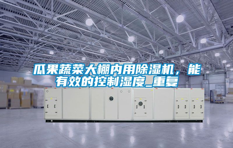 瓜果蔬菜大棚内用除湿机，能有效的控制湿度_重复