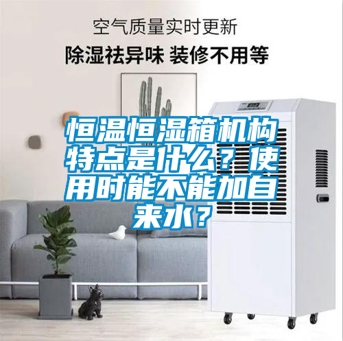 恒温恒湿箱机构特点是什么？使用时能不能加自来水？
