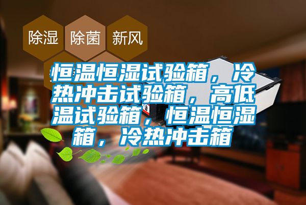 恒温恒湿试验箱，冷热冲击试验箱，高低温试验箱，恒温恒湿箱，冷热冲击箱
