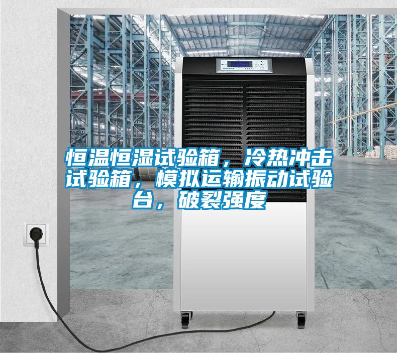 恒温恒湿试验箱，冷热冲击试验箱，模拟运输振动试验台，破裂强度