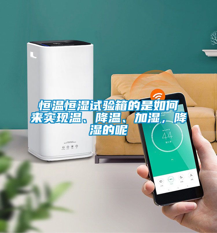 恒温恒湿试验箱的是如何来实现温、降温、加湿，降湿的呢