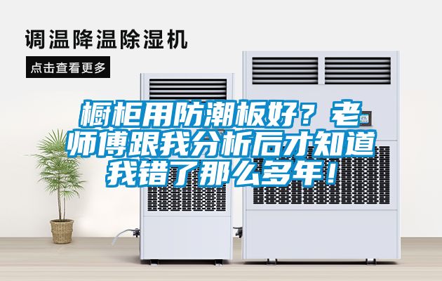 橱柜用防潮板好？老师傅跟我分析后才知道我错了那么多年！