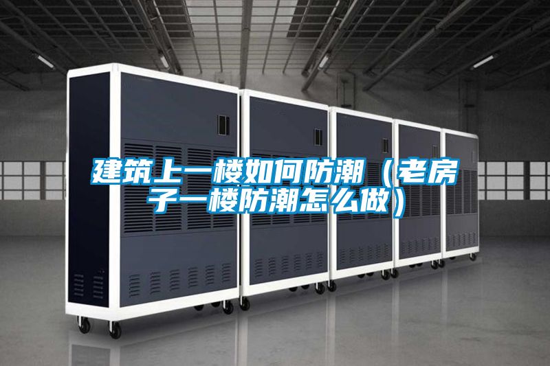 建筑上一楼如何防潮(老房子一楼防潮怎么做)
