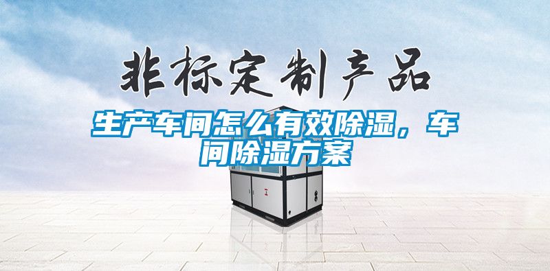 生产车间怎么有效除湿，车间除湿方案