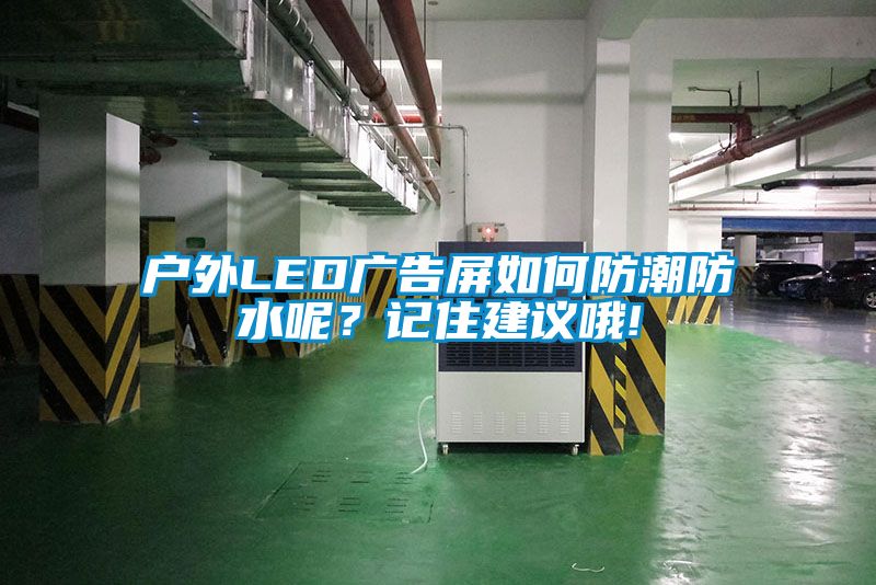 户外LED广告屏如何防潮防水呢？记住建议哦!