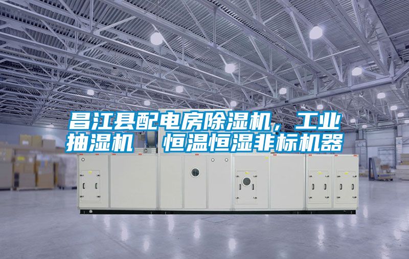 昌江县配电房除湿机，工业抽湿机  恒温恒湿非标机器