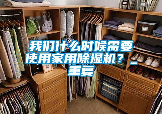 我们什么时候需要使用家用除湿机？_重复