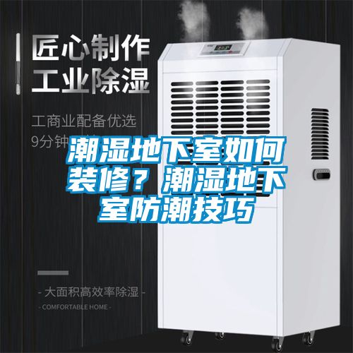 潮湿地下室如何装修？潮湿地下室防潮技巧