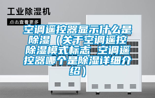 空调?？仄飨允臼裁词浅ü赜诳盏饕？爻Ｊ奖曛?空调遥控器哪个是除湿详细介绍）