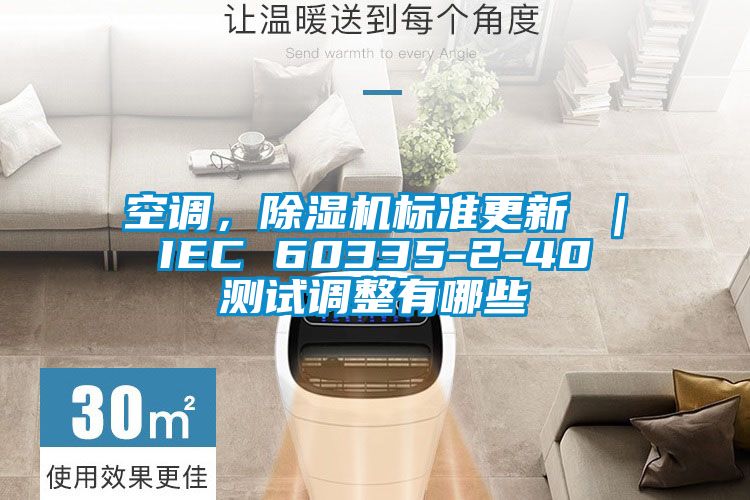 空调，除湿机标准更新 ｜ IEC 60335-2-40 测试调整有哪些