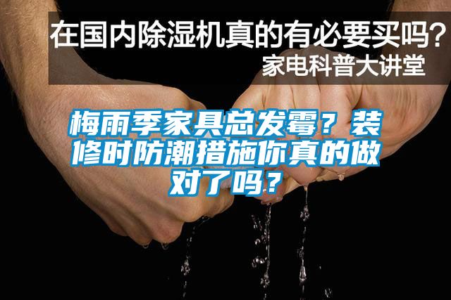 梅雨季家具总发霉？装修时防潮措施你真的做对了吗？
