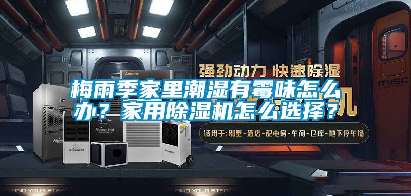 梅雨季家里潮湿有霉味怎么办？家用除湿机怎么选择？