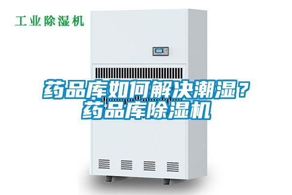 药品库如何解决潮湿？药品库除湿机