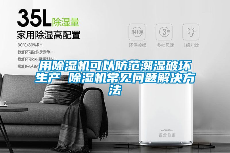 用除湿机可以防范潮湿破坏生产 除湿机常见问题解决方法