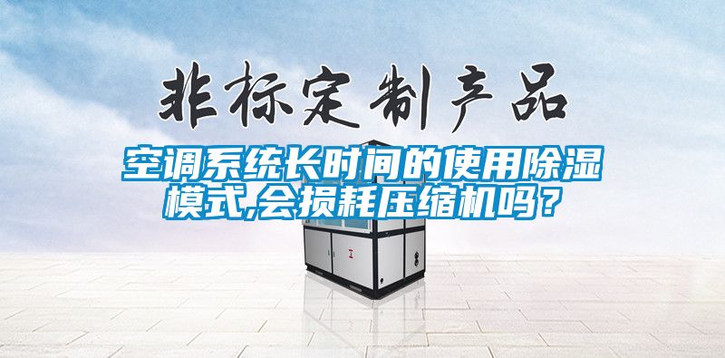 空调系统长时间的使用除湿模式,会损耗压缩机吗？