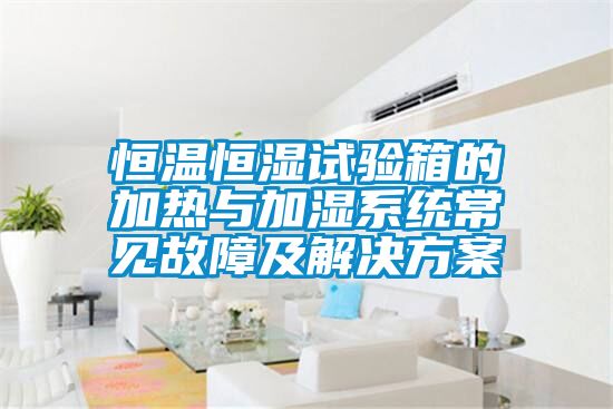 恒温恒湿试验箱的加热与加湿系统常见故障及解决方案