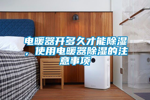 电暖器开多久才能除湿，使用电暖器除湿的注意事项
