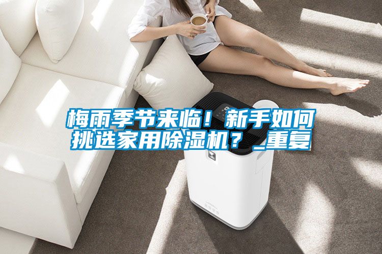 梅雨季节来临！新手如何挑选家用除湿机？_重复