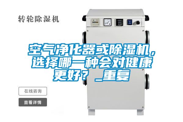 空气净化器或除湿机，选择哪一种会对健康更好？_重复