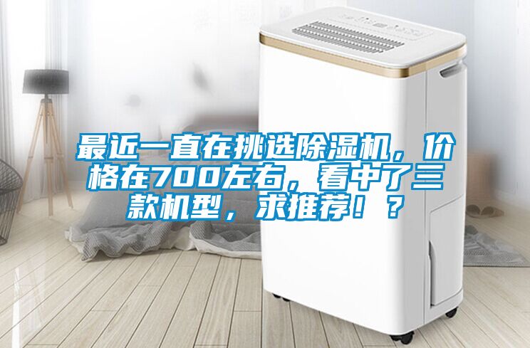 最近一直在挑选除湿机，价格在700左右，看中了三款机型，求推荐?。?/></p>
						    <p style=