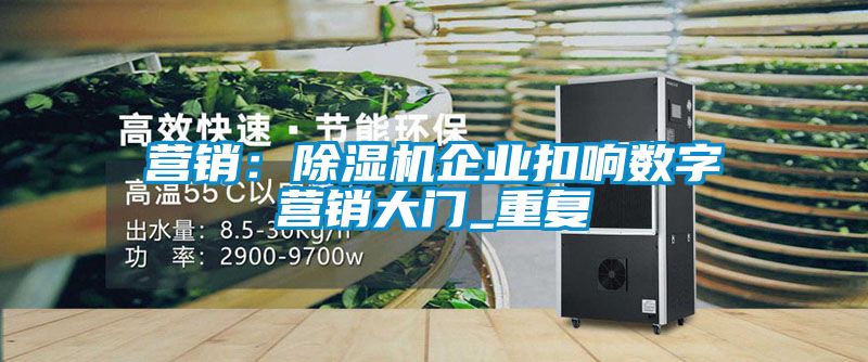营销：除湿机企业扣响数字营销大门_重复
