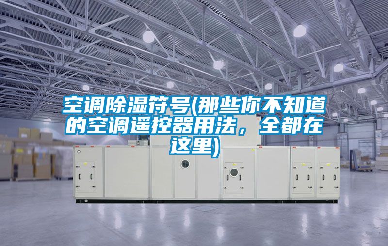 空调除湿符号(那些你不知道的空调?？仄饔梅?，全都在这里)
