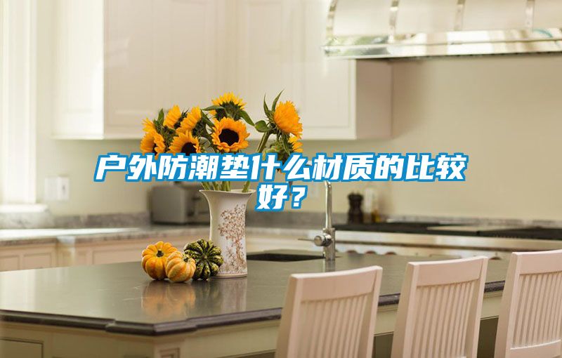 户外防潮垫什么材质的比较好？