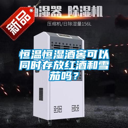 恒温恒湿酒窖可以同时存放红酒和雪茄吗？