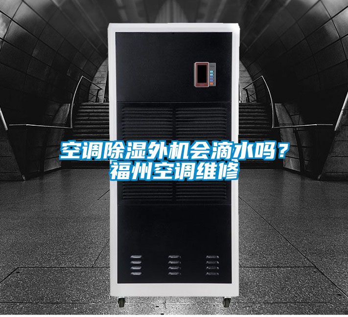 空调除湿外机会滴水吗？福州空调维修