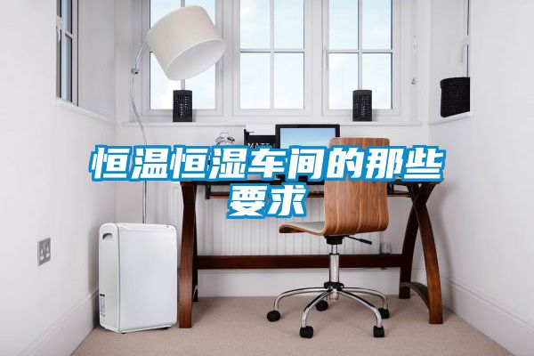 恒温恒湿车间的那些要求