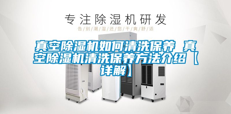 真空除湿机如何清洗保养 真空除湿机清洗保养方法介绍【详解】