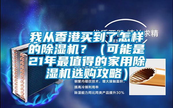 我从香港买到了怎样的除湿机？（可能是21年最值得的家用除湿机选购攻略）