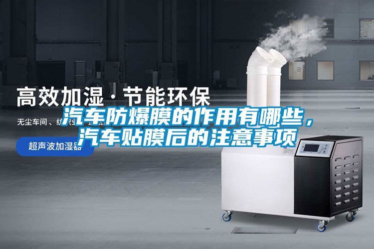 汽车防爆膜的作用有哪些，汽车贴膜后的注意事项