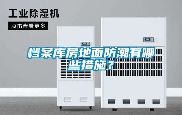 档案库房地面防潮有哪些措施？