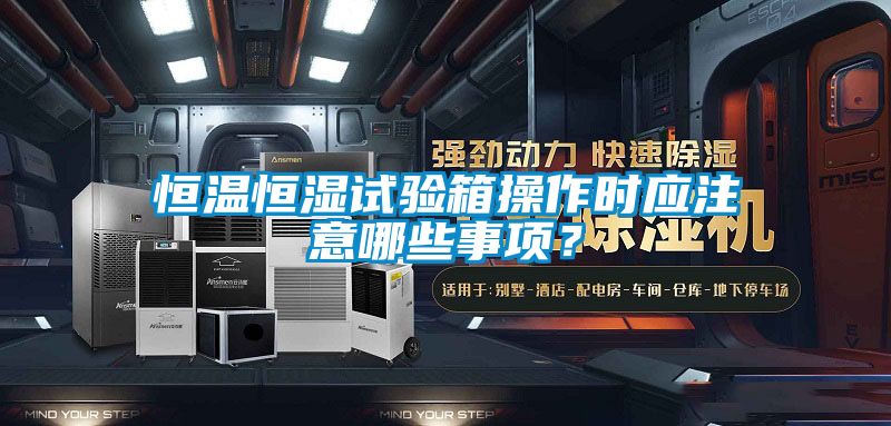 恒温恒湿试验箱操作时应注意哪些事项？