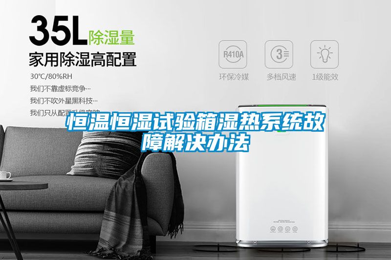 恒温恒湿试验箱湿热系统故障解决办法