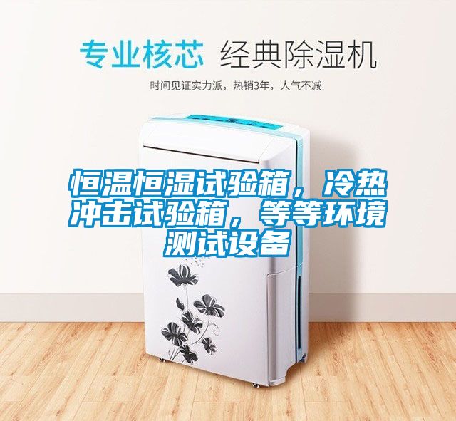 恒温恒湿试验箱，冷热冲击试验箱，等等环境测试设备