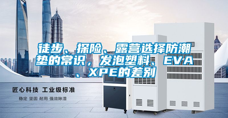 徒步、探险、露营选择防潮垫的常识，发泡塑料、EVA、XPE的差别