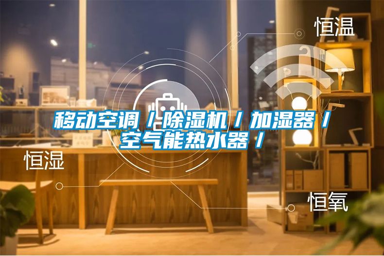移动空调/除湿机/加湿器/空气能热水器/