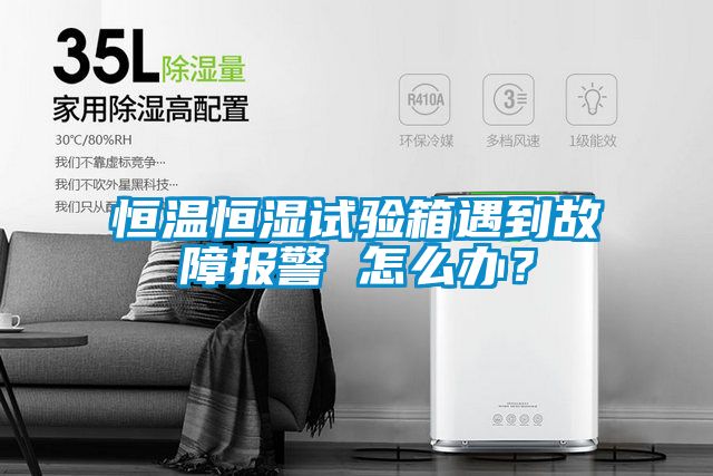 恒温恒湿试验箱遇到故障报警 怎么办？