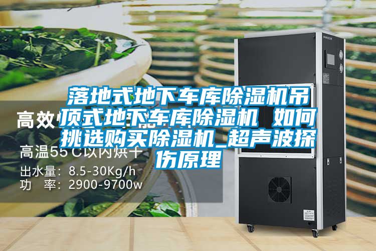 落地式地下车库除湿机吊顶式地下车库除湿机 如何挑选购买除湿机_超声波探伤原理