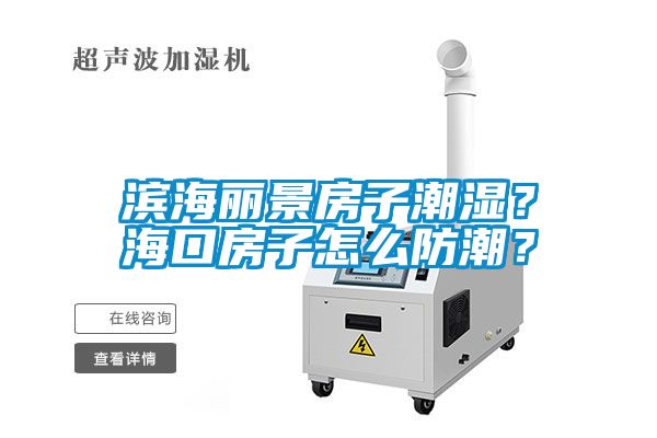 滨海丽景房子潮湿？?？诜孔釉趺捶莱保?/></p>
						    <p style=