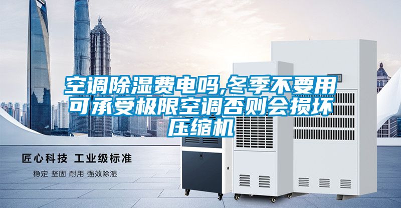 空调除湿费电吗,冬季不要用可承受极限空调否则会损坏压缩机