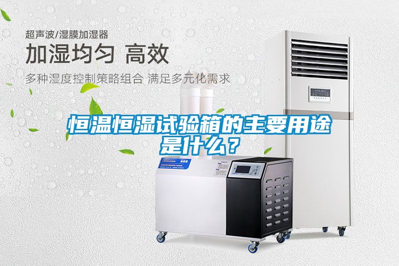 恒温恒湿试验箱的主要用途是什么？