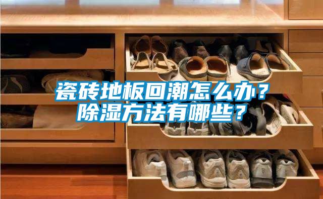 瓷砖地板回潮怎么办？除湿方法有哪些？